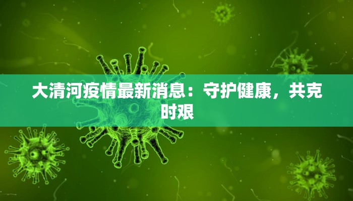 大清河疫情最新消息：守护健康，共克时艰