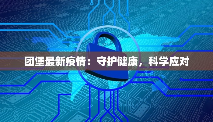 团堡最新疫情：守护健康，科学应对