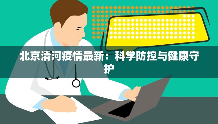 北京清河疫情最新：科学防控与健康守护