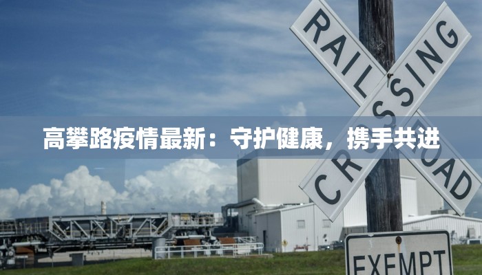 高攀路疫情最新：守护健康，携手共进