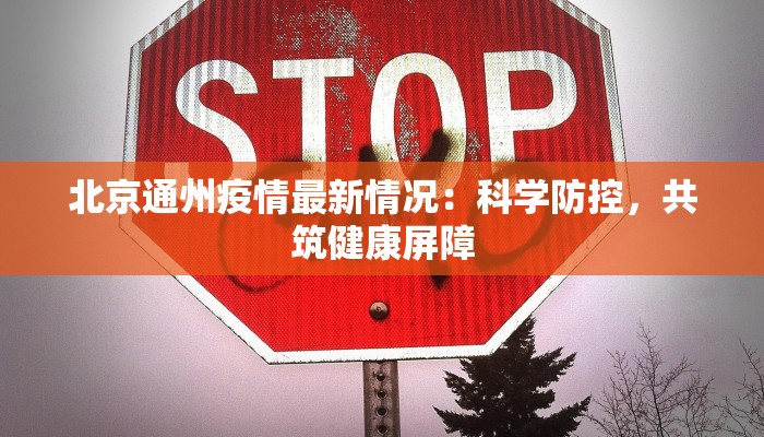 北京通州疫情最新情况：科学防控，共筑健康屏障