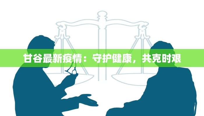 甘谷最新疫情：守护健康，共克时艰