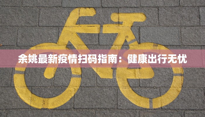 余姚最新疫情扫码指南：健康出行无忧