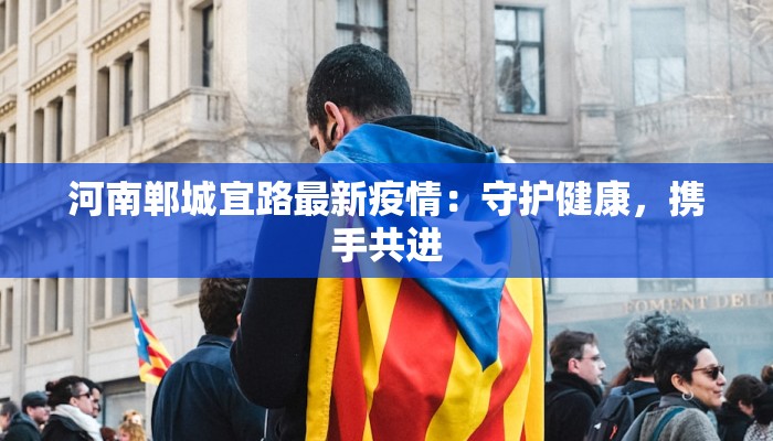 河南郸城宜路最新疫情：守护健康，携手共进