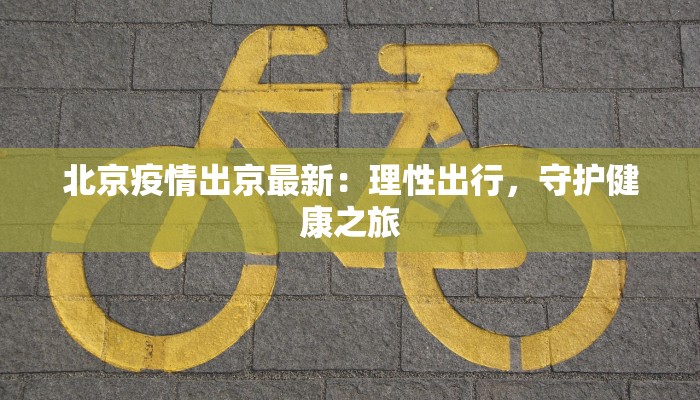北京疫情出京最新：理性出行，守护健康之旅