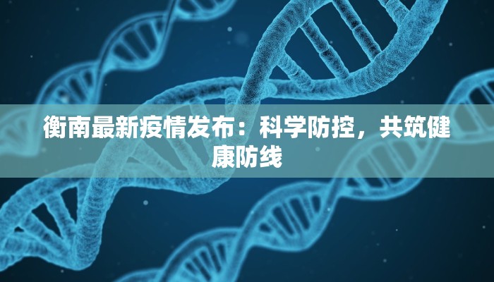衡南最新疫情发布：科学防控，共筑健康防线