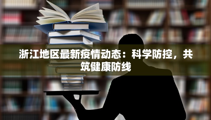 浙江地区最新疫情动态：科学防控，共筑健康防线