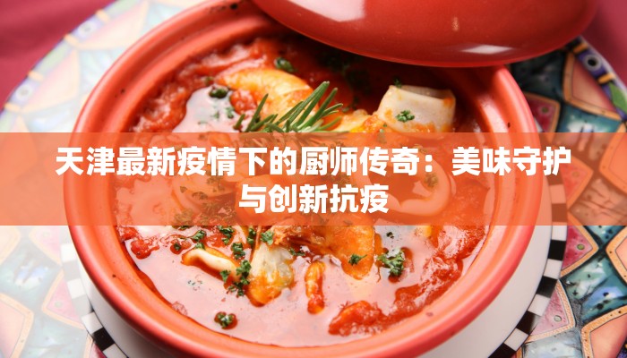 天津最新疫情下的厨师传奇：美味守护与创新抗疫