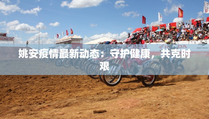 姚安疫情最新动态：守护健康，共克时艰