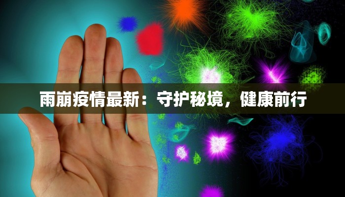 雨崩疫情最新：守护秘境，健康前行