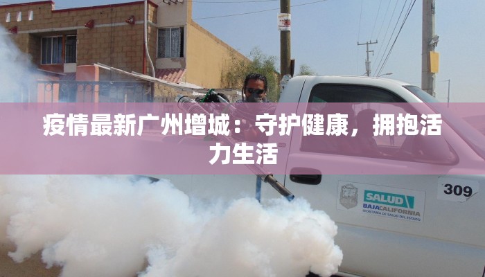 疫情最新广州增城：守护健康，拥抱活力生活