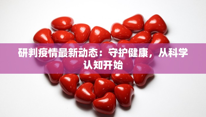 研判疫情最新动态：守护健康，从科学认知开始