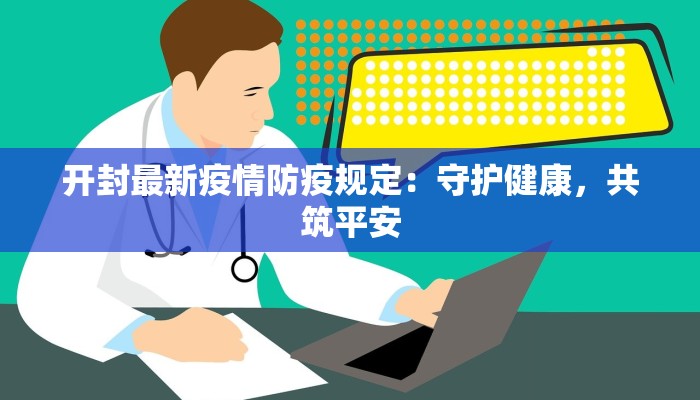 开封最新疫情防疫规定：守护健康，共筑平安