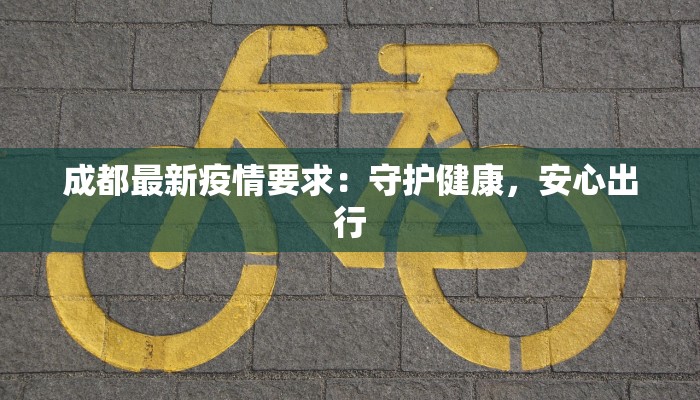 成都最新疫情要求：守护健康，安心出行
