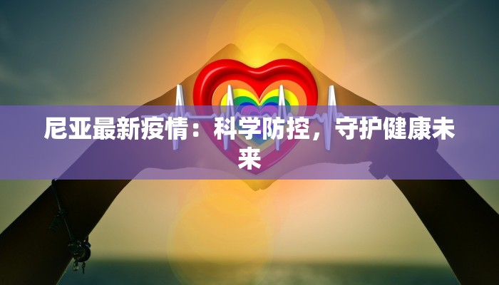 尼亚最新疫情：科学防控，守护健康未来