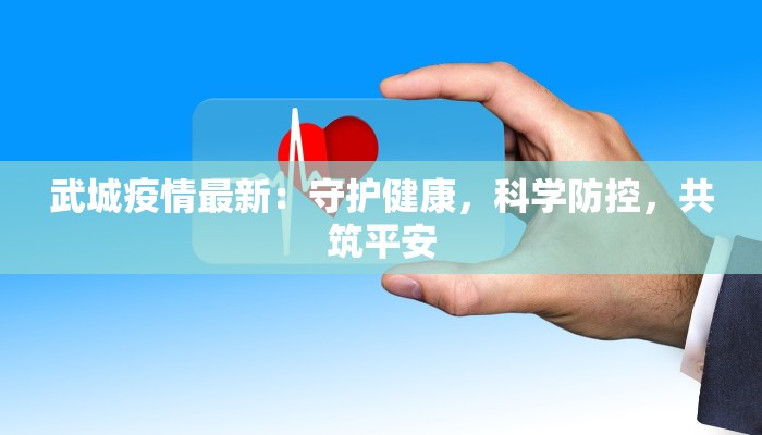 武城疫情最新：守护健康，科学防控，共筑平安