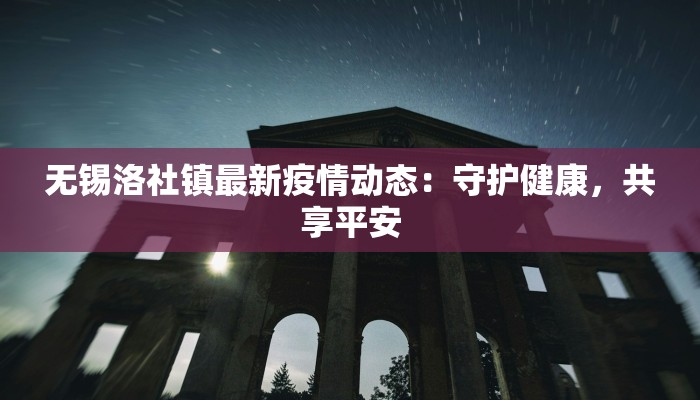 无锡洛社镇最新疫情动态：守护健康，共享平安