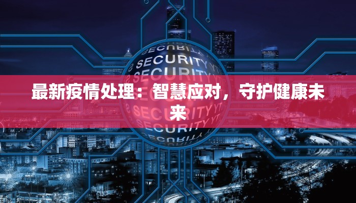 最新疫情处理：智慧应对，守护健康未来