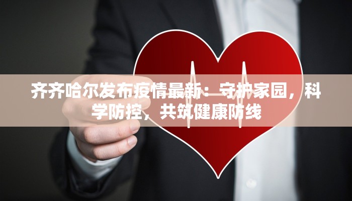 齐齐哈尔发布疫情最新：守护家园，科学防控，共筑健康防线