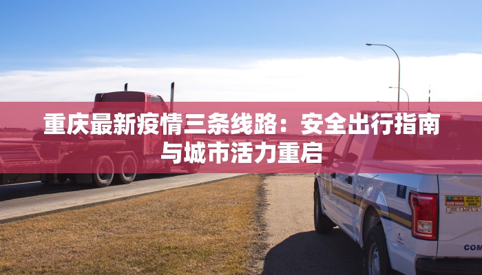 重庆最新疫情三条线路：安全出行指南与城市活力重启