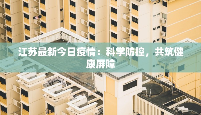 江苏最新今日疫情：科学防控，共筑健康屏障