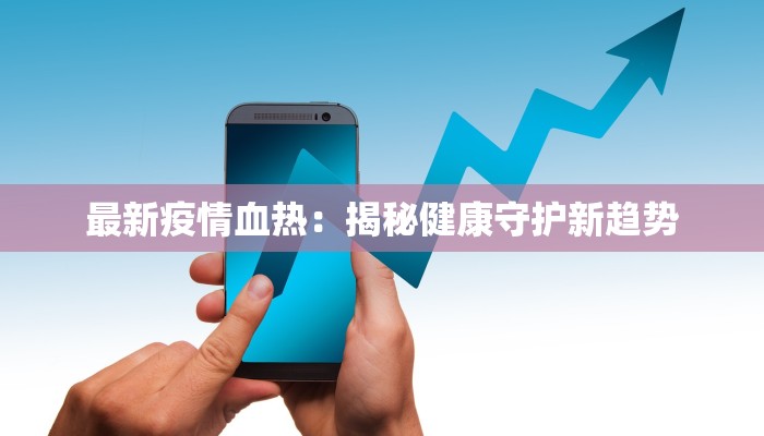 最新疫情血热：揭秘健康守护新趋势