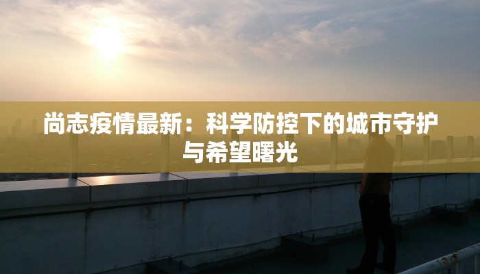 尚志疫情最新：科学防控下的城市守护与希望曙光