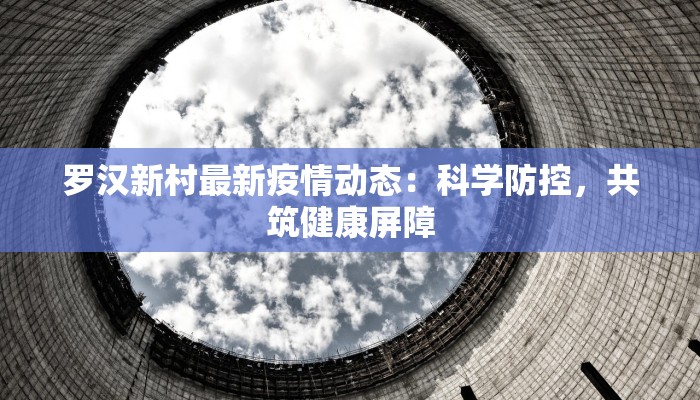 罗汉新村最新疫情动态：科学防控，共筑健康屏障