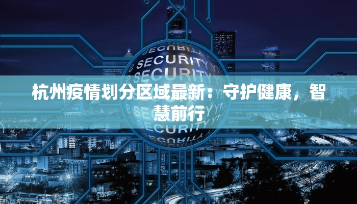 杭州疫情划分区域最新：守护健康，智慧前行