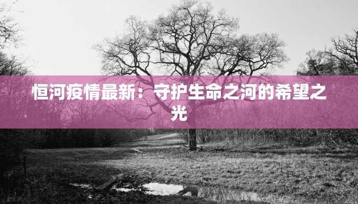 恒河疫情最新：守护生命之河的希望之光