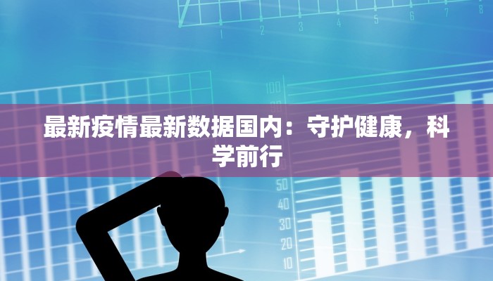 最新疫情最新数据国内：守护健康，科学前行