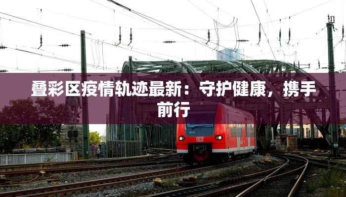 叠彩区疫情轨迹最新：守护健康，携手前行