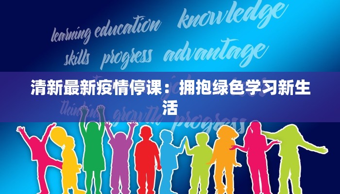 清新最新疫情停课：拥抱绿色学习新生活