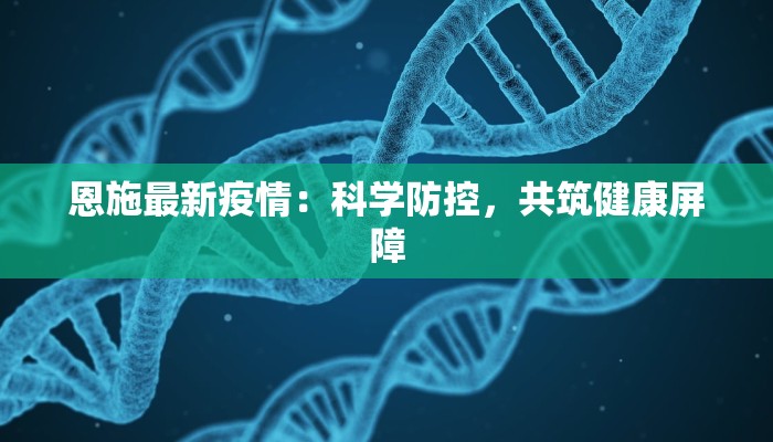 恩施最新疫情：科学防控，共筑健康屏障