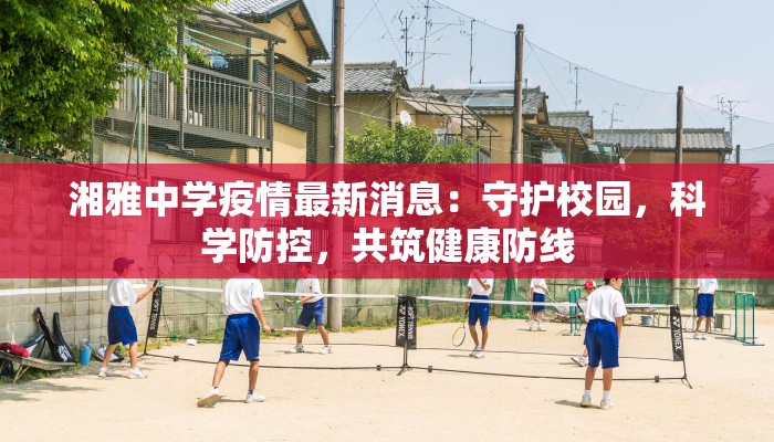 湘雅中学疫情最新消息：守护校园，科学防控，共筑健康防线