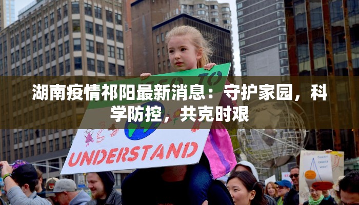 湖南疫情祁阳最新消息：守护家园，科学防控，共克时艰