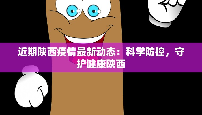 近期陕西疫情最新动态：科学防控，守护健康陕西