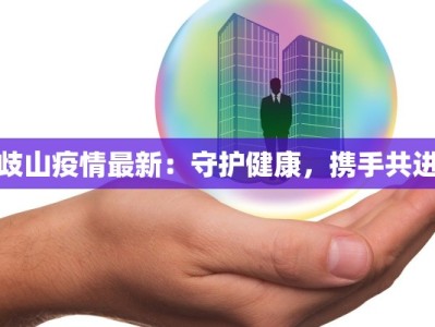歧山疫情最新：守护健康，携手共进