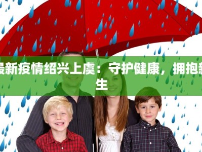 最新疫情绍兴上虞：守护健康，拥抱新生