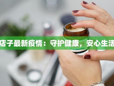 店子最新疫情：守护健康，安心生活