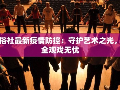 易俗社最新疫情防控：守护艺术之光，安全观戏无忧
