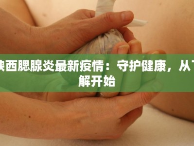 陕西腮腺炎最新疫情：守护健康，从了解开始