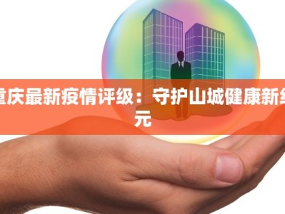 重庆最新疫情评级：守护山城健康新纪元
