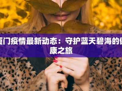 厦门疫情最新动态：守护蓝天碧海的健康之旅