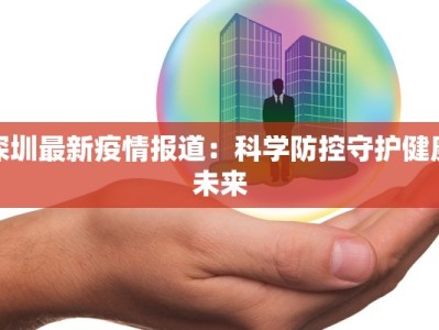深圳最新疫情报道：科学防控守护健康未来