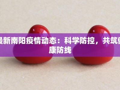 最新南阳疫情动态：科学防控，共筑健康防线