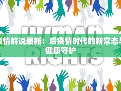疫情解说最新：后疫情时代的新常态与健康守护
