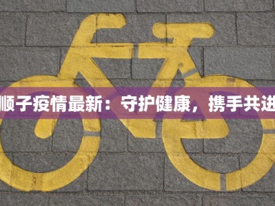 顺子疫情最新：守护健康，携手共进