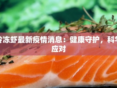 冷冻虾最新疫情消息：健康守护，科学应对