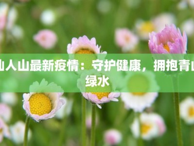 仙人山最新疫情：守护健康，拥抱青山绿水